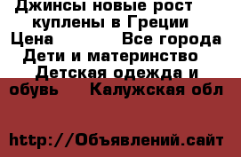 Джинсы новые рост 116 куплены в Греции › Цена ­ 1 000 - Все города Дети и материнство » Детская одежда и обувь   . Калужская обл.